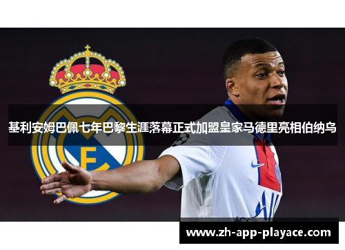 基利安姆巴佩七年巴黎生涯落幕正式加盟皇家马德里亮相伯纳乌