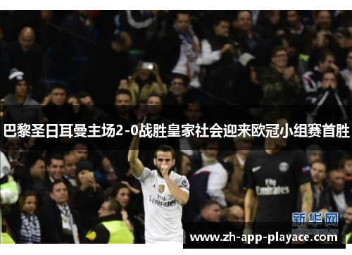 巴黎圣日耳曼主场2-0战胜皇家社会迎来欧冠小组赛首胜