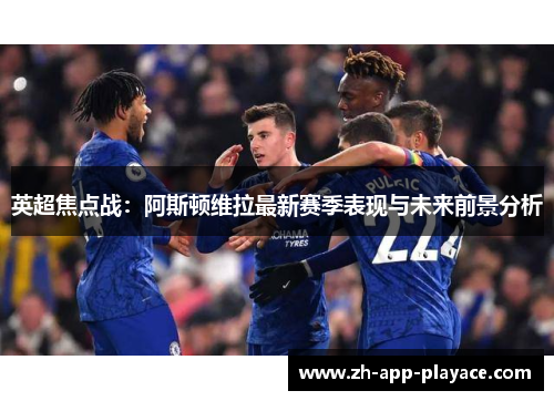 英超焦点战：阿斯顿维拉最新赛季表现与未来前景分析