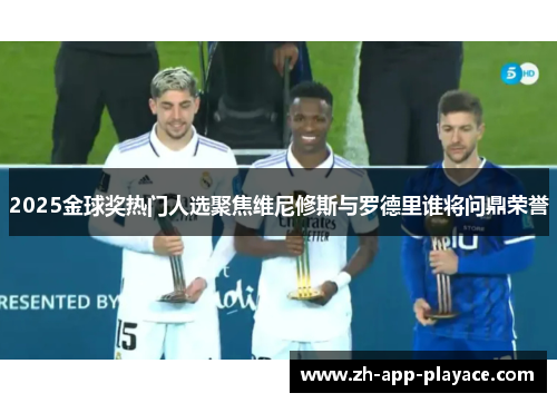 2025金球奖热门人选聚焦维尼修斯与罗德里谁将问鼎荣誉