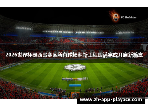 2026世界杯墨西哥赛区所有球场翻新工程圆满完成开启新篇章