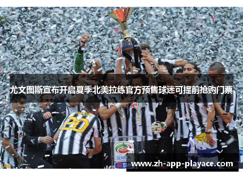 尤文图斯宣布开启夏季北美拉练官方预售球迷可提前抢购门票