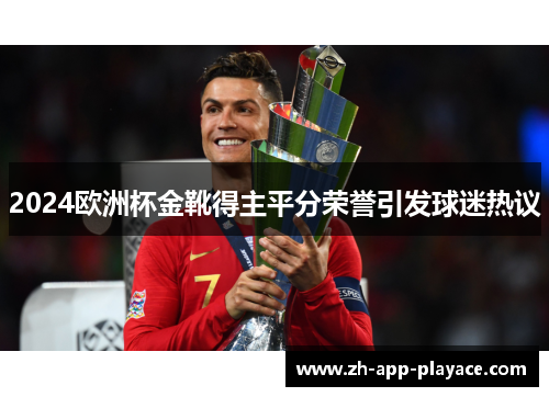 2024欧洲杯金靴得主平分荣誉引发球迷热议 2024欧洲杯金靴得主平分荣誉引发球迷热议