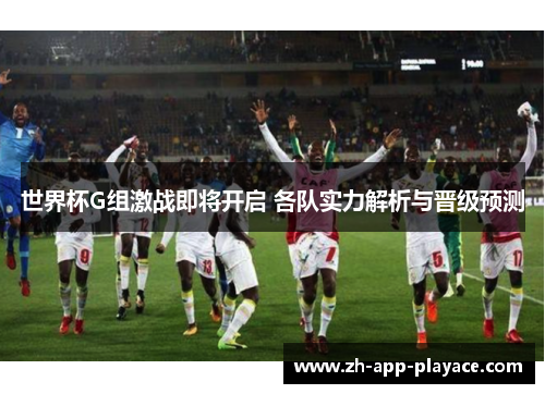 世界杯G组激战即将开启 各队实力解析与晋级预测 世界杯G组激战即将开启 各队实力解析与晋级预测