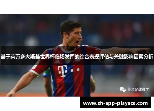 基于莱万多夫斯基世界杯临场发挥的综合表现评估与关键影响因素分析 基于莱万多夫斯基世界杯临场发挥的综合表现评估与关键影响因素分析