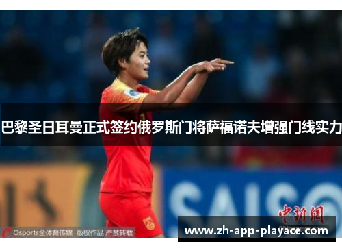 巴黎圣日耳曼正式签约俄罗斯门将萨福诺夫增强门线实力 巴黎圣日耳曼正式签约俄罗斯门将萨福诺夫增强门线实力